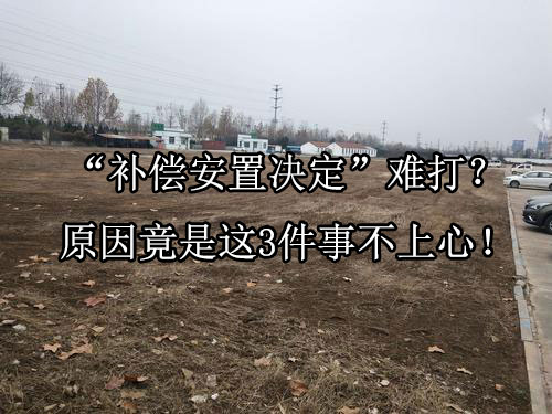 “补偿安置决定”难打？原因竟是这3件事不上心！